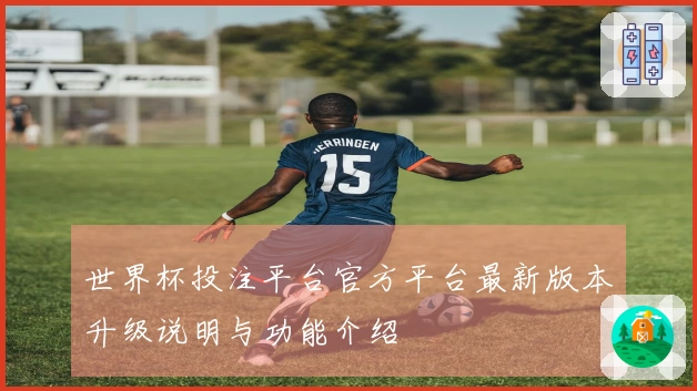 世界杯投注平台官方平台最新版本升级说明与功能介绍