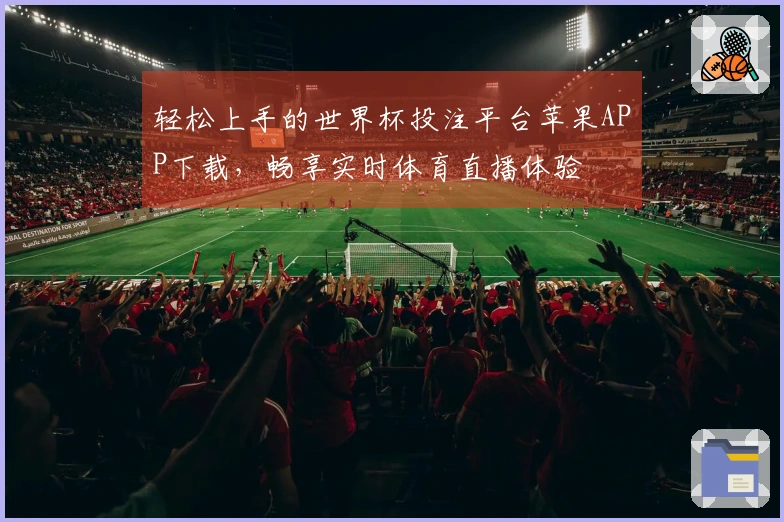 轻松上手的世界杯投注平台苹果APP下载，畅享实时体育直播体验