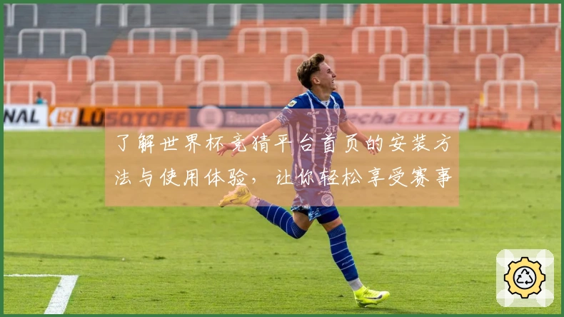 了解世界杯竞猜平台首页的安装方法与使用体验，让你轻松享受赛事直播