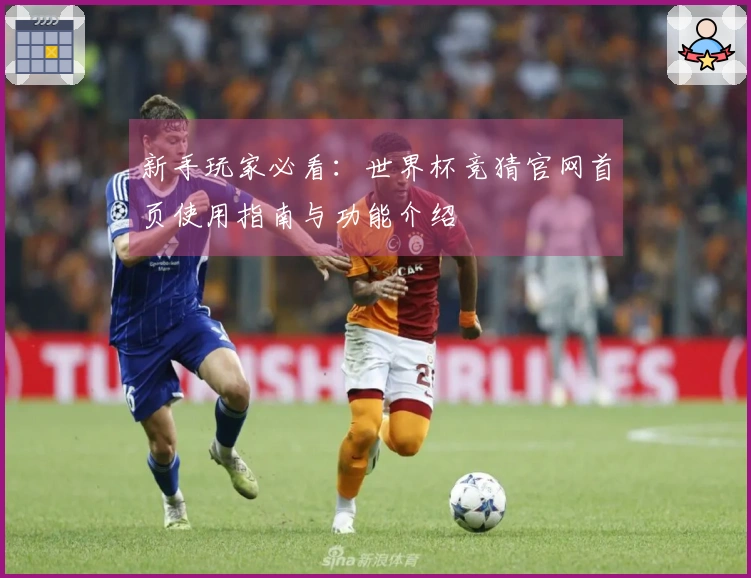 新手玩家必看：世界杯竞猜官网首页使用指南与功能介绍