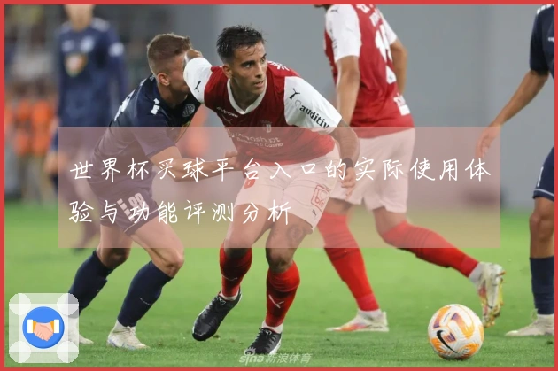 世界杯买球平台入口的实际使用体验与功能评测分析