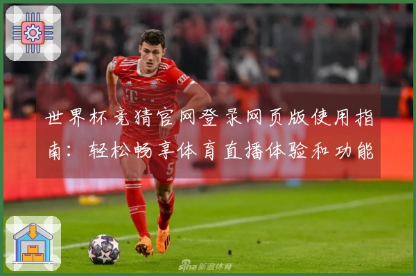 世界杯竞猜官网登录网页版使用指南：轻松畅享体育直播体验和功能介绍