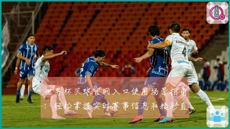 世界杯买球官网入口使用场景指南：轻松掌握实时赛事信息和精彩直播内容