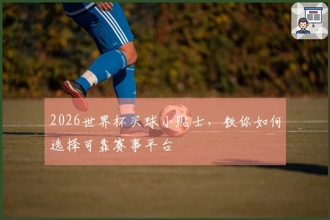 2026世界杯买球小贴士,教你如何选择可靠赛事平台