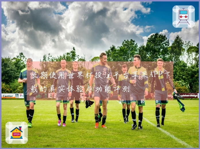 长期使用世界杯投注平台苹果APP下载的真实体验与功能评测