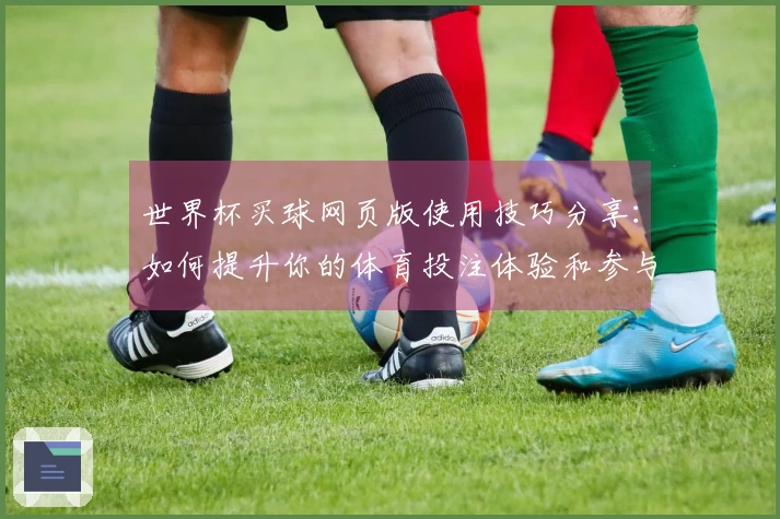 世界杯买球网页版使用技巧分享：如何提升你的体育投注体验和参与乐趣