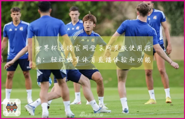 世界杯竞猜官网登录网页版使用指南：轻松畅享体育直播体验和功能介绍