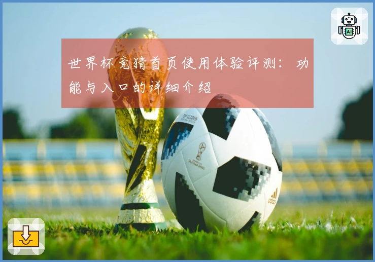 世界杯竞猜首页使用体验评测：功能与入口的详细介绍