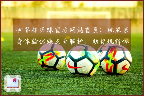 世界杯买球官方网站首页：玩家亲身体验优缺点全解析，助你玩转体育赛事精彩瞬间