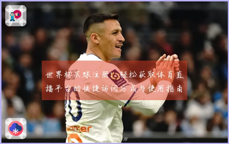 世界杯买球注册：轻松获取体育直播平台的快捷访问方式与使用指南