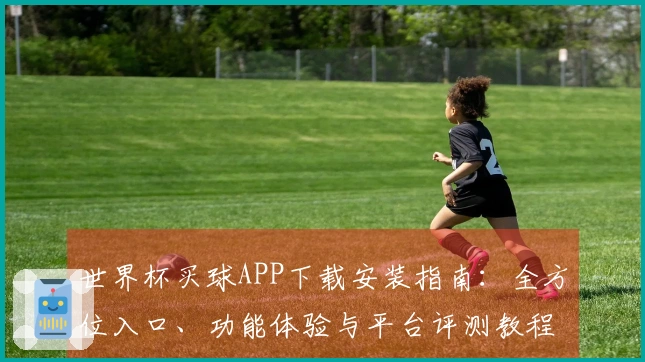 世界杯买球APP下载安装指南：全方位入口、功能体验与平台评测教程