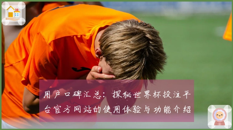 用户口碑汇总：探秘世界杯投注平台官方网站的使用体验与功能介绍
