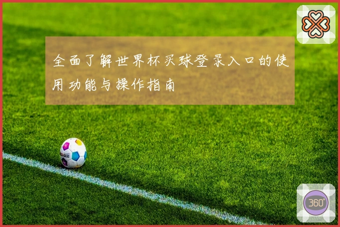 全面了解世界杯买球登录入口的使用功能与操作指南