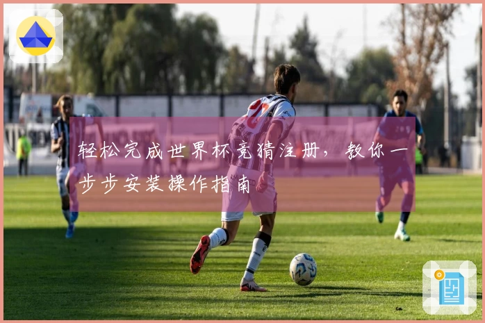 轻松完成世界杯竞猜注册，教你一步步安装操作指南