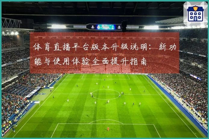 体育直播平台版本升级说明：新功能与使用体验全面提升指南